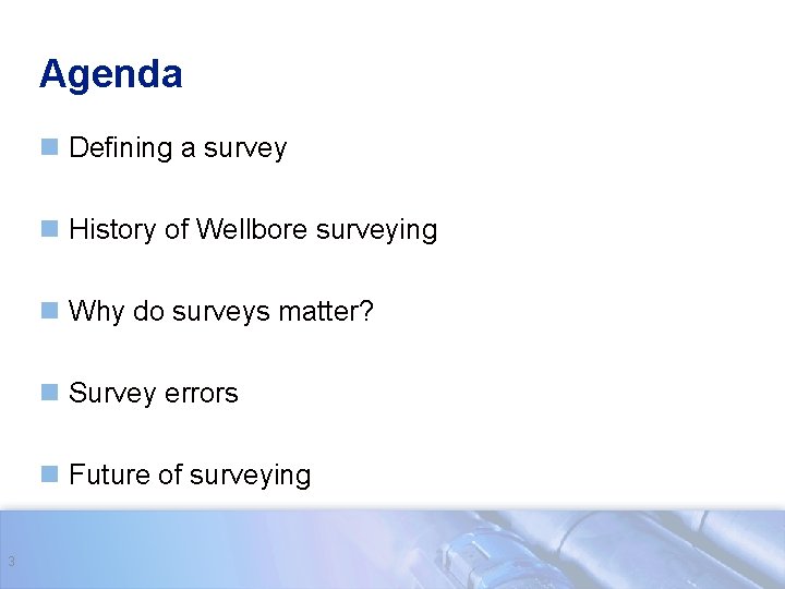 Agenda n Defining a survey n History of Wellbore surveying n Why do surveys