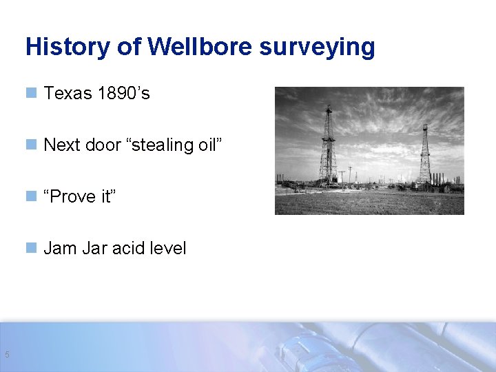 History of Wellbore surveying n Texas 1890’s n Next door “stealing oil” n “Prove