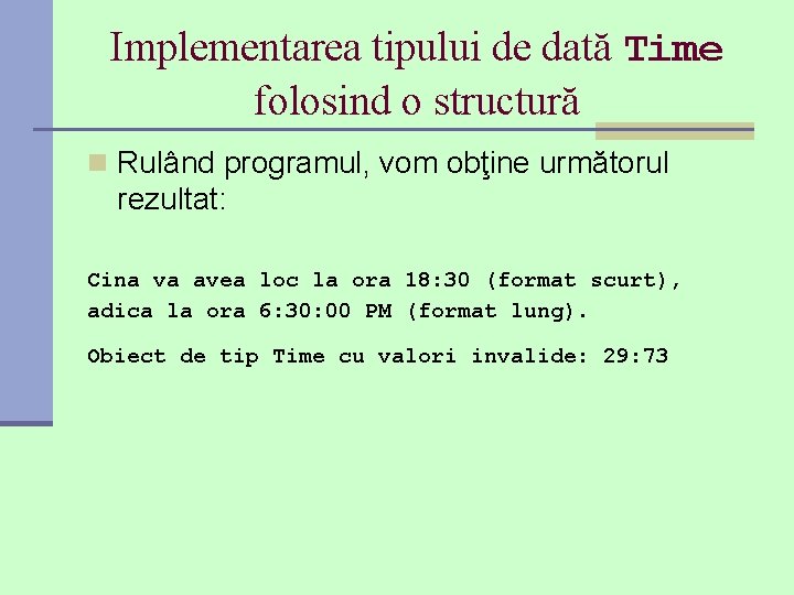 Implementarea tipului de dată Time folosind o structură n Rulând programul, vom obţine următorul