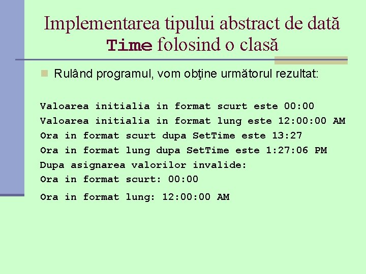 Implementarea tipului abstract de dată Time folosind o clasă n Rulând programul, vom obţine