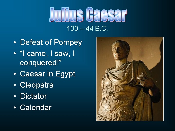 100 – 44 B. C. • Defeat of Pompey • “I came, I saw,