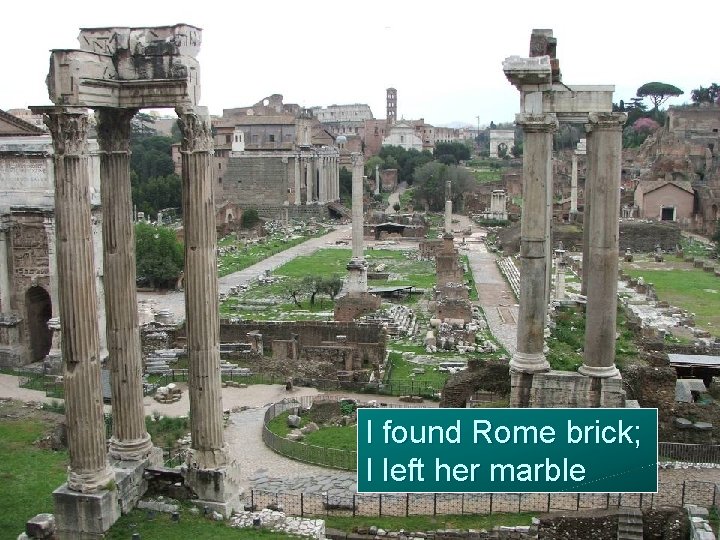 I found Rome brick; I left her marble 