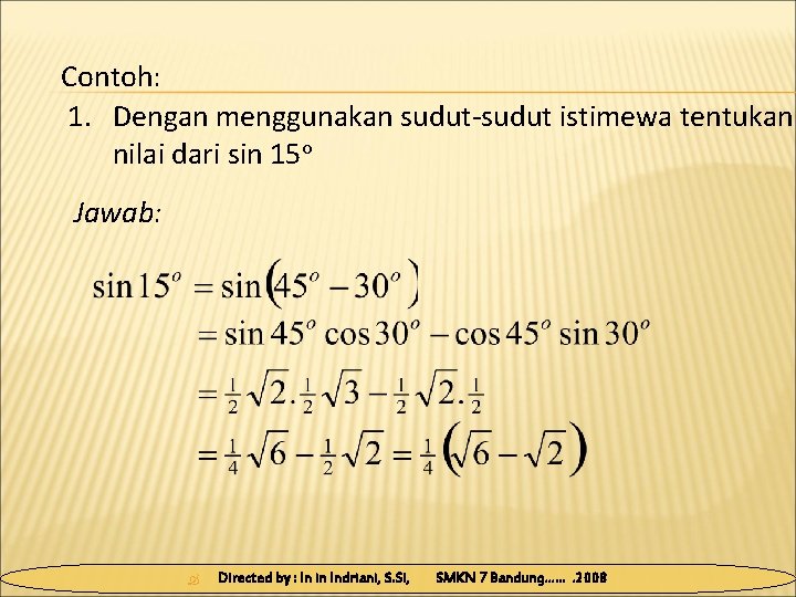 Contoh: 1. Dengan menggunakan sudut-sudut istimewa tentukan nilai dari sin 15 o Jawab: Directed