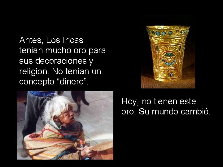 Antes, Los Incas tenian mucho oro para sus decoraciones y religion. No tenian un