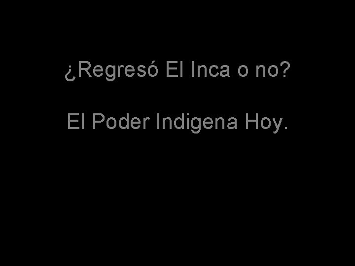 ¿Regresó El Inca o no? El Poder Indigena Hoy. ¿Regresó El Inca o no? El Poder Indigena Hoy.