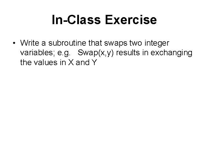 In-Class Exercise • Write a subroutine that swaps two integer variables; e. g. Swap(x,