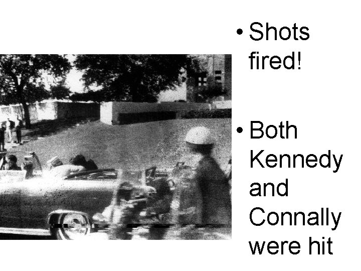  • Shots fired! • Both Kennedy and Connally were hit 