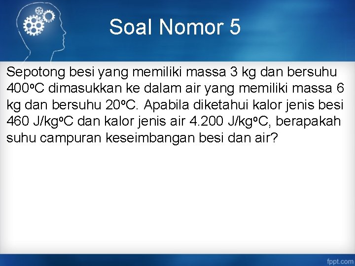 Soal Nomor 5 Sepotong besi yang memiliki massa 3 kg dan bersuhu 400 o.