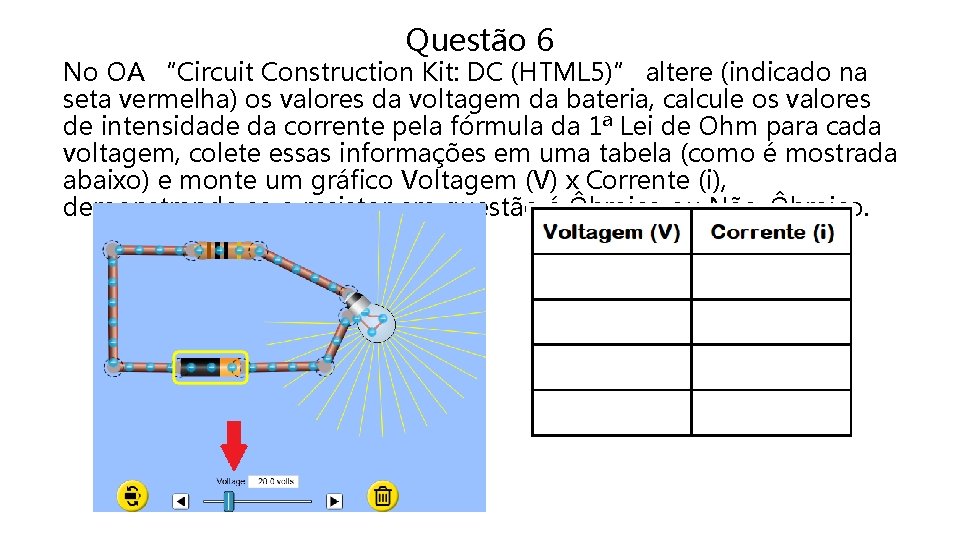 Questão 6 No OA “Circuit Construction Kit: DC (HTML 5)” altere (indicado na seta
