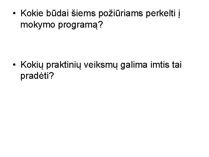  • Kokie būdai šiems požiūriams perkelti į mokymo programą? • Kokių praktinių veiksmų