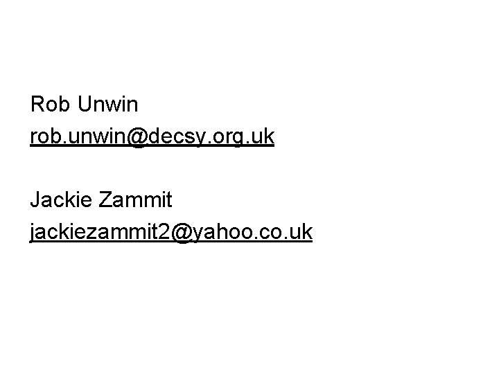 Rob Unwin rob. unwin@decsy. org. uk Jackie Zammit jackiezammit 2@yahoo. co. uk 