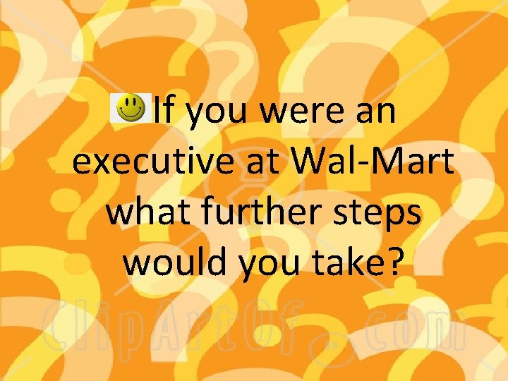 If you were an executive at Wal-Mart what further steps would you take? 