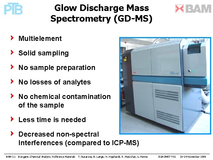 Glow Discharge Mass Spectrometry (GD-MS) Multielement Solid sampling No sample preparation No losses of