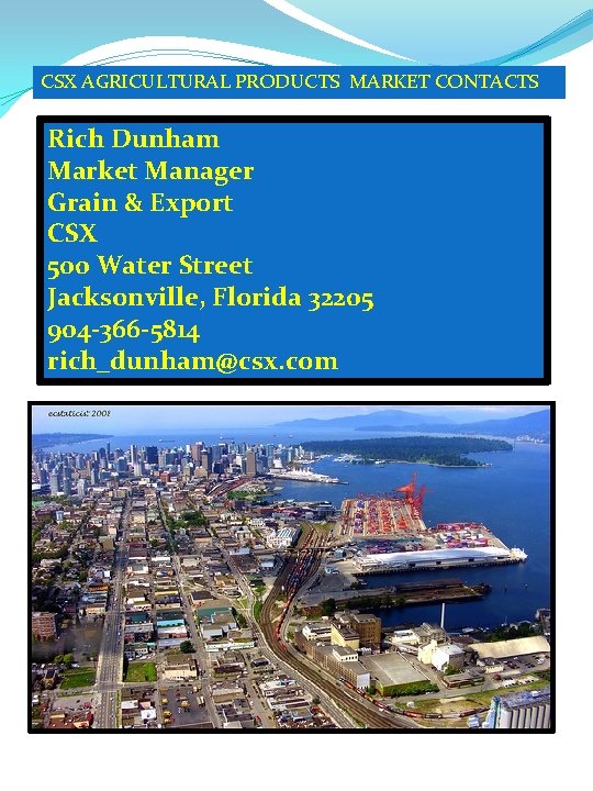 CSX AGRICULTURAL PRODUCTS MARKET CONTACTS Rich Dunham Market Manager Grain & Export CSX 500