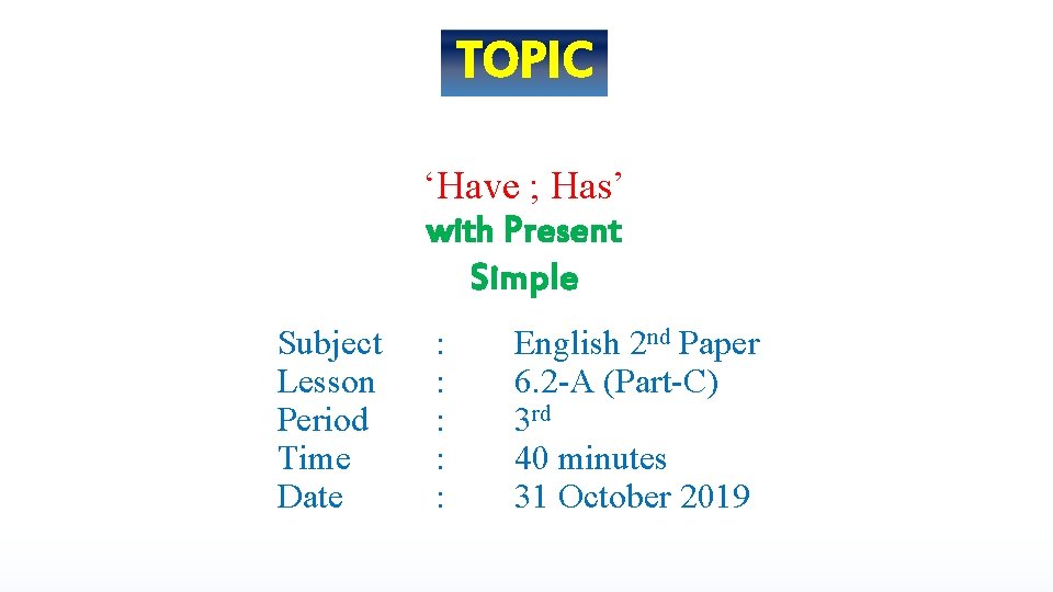 TOPIC ‘Have ; Has’ with Present Simple Subject Lesson Period Time Date : :