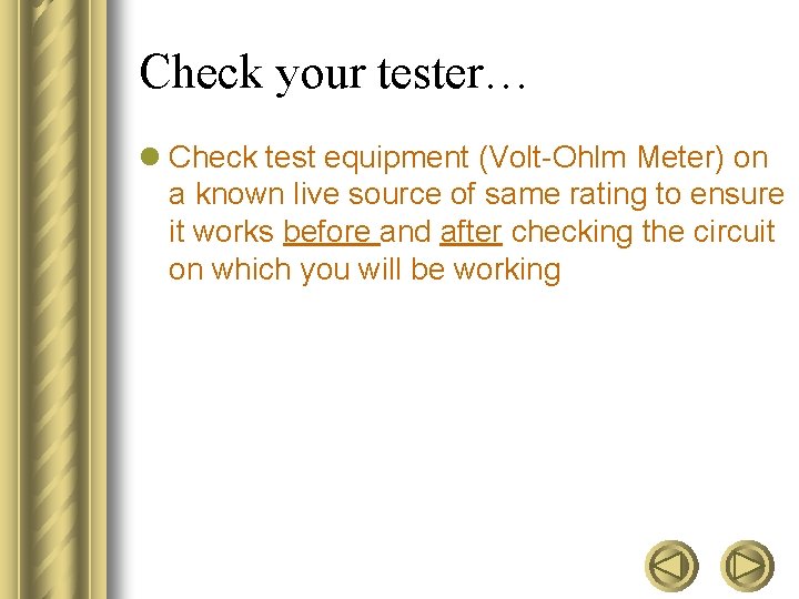 Check your tester… l Check test equipment (Volt-Ohlm Meter) on a known live source