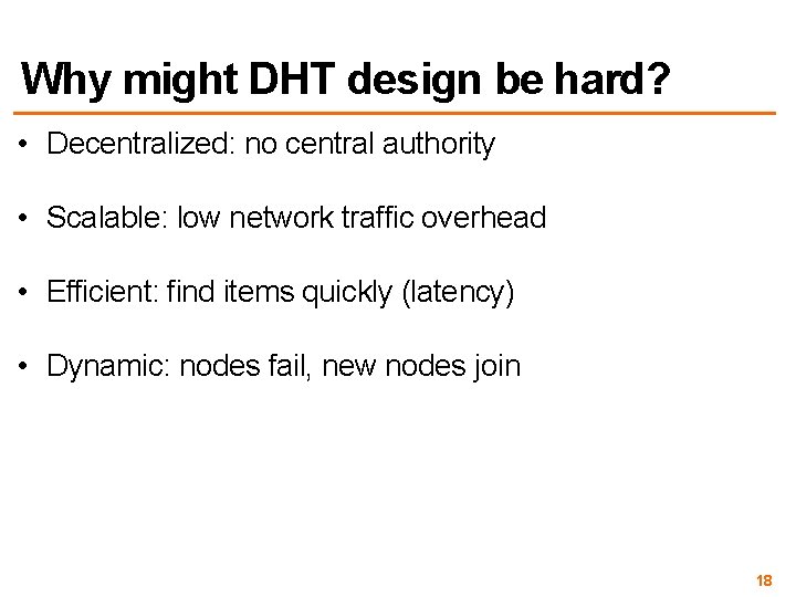 Why might DHT design be hard? • Decentralized: no central authority • Scalable: low