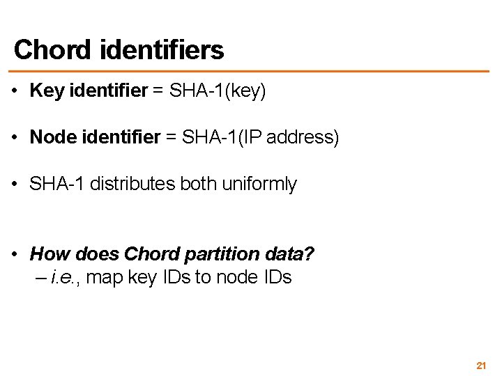 Chord identifiers • Key identifier = SHA-1(key) • Node identifier = SHA-1(IP address) •