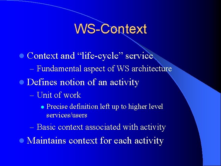 WS-Context l Context and “life-cycle” service – Fundamental aspect of WS architecture l Defines
