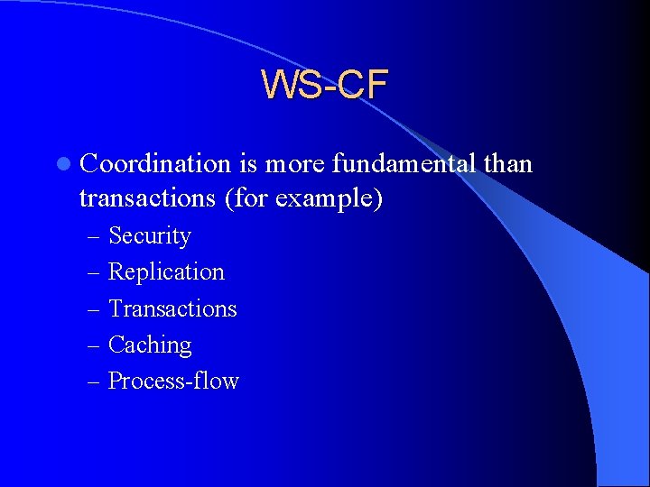 WS-CF l Coordination is more fundamental than transactions (for example) – Security – Replication