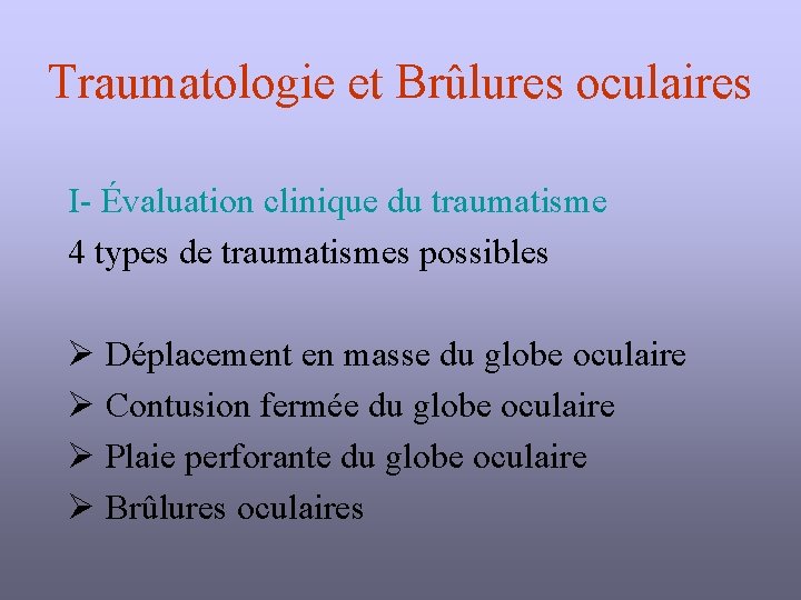 Traumatologie et Brûlures oculaires I- Évaluation clinique du traumatisme 4 types de traumatismes possibles