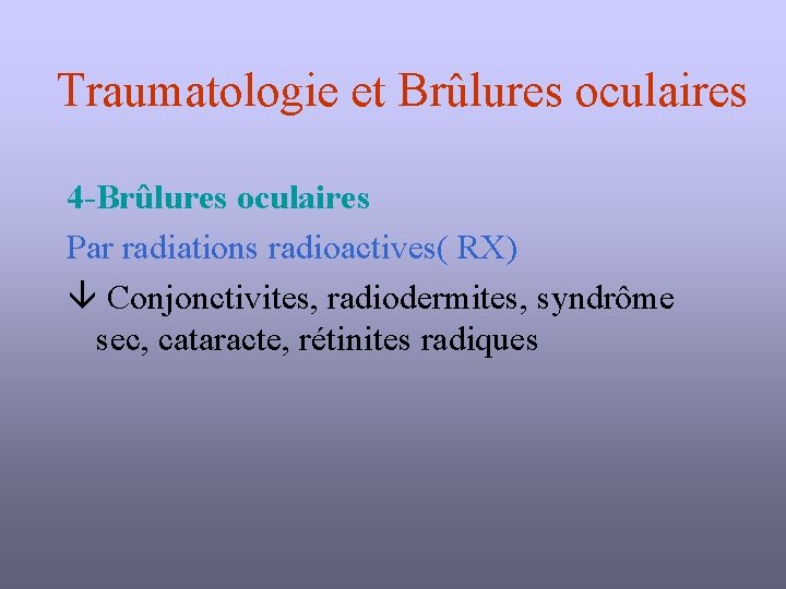 Traumatologie et Brûlures oculaires 4 -Brûlures oculaires Par radiations radioactives( RX) Conjonctivites, radiodermites, syndrôme