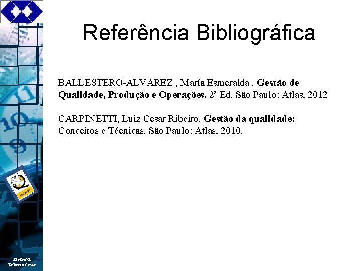 Referência Bibliográfica BALLESTERO-ALVAREZ , María Esmeralda. Gestão de Qualidade, Produção e Operações. 2ª Ed.