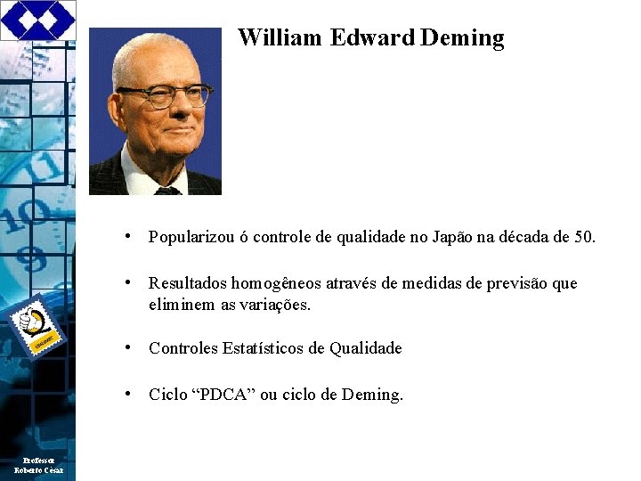 William Edward Deming • Popularizou ó controle de qualidade no Japão na década de