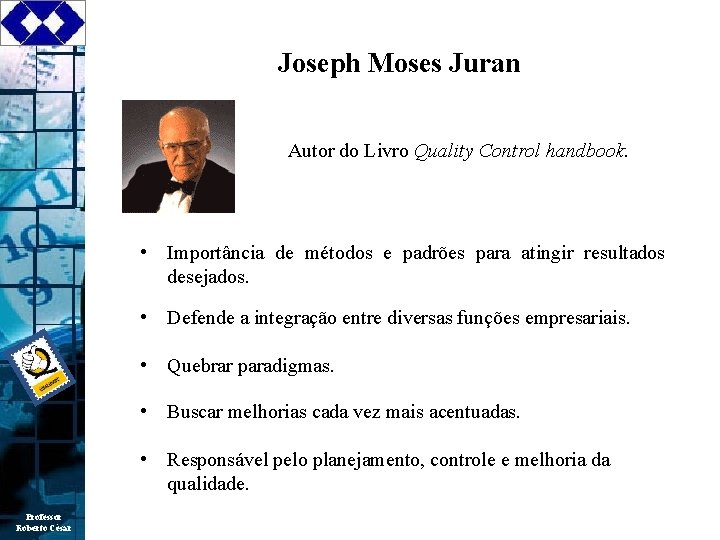 Joseph Moses Juran Autor do Livro Quality Control handbook. • Importância de métodos e