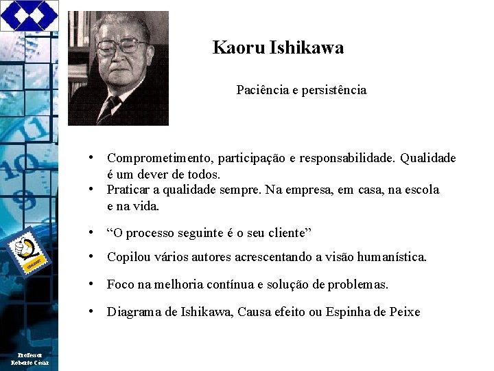 Kaoru Ishikawa Paciência e persistência • Comprometimento, participação e responsabilidade. Qualidade é um dever