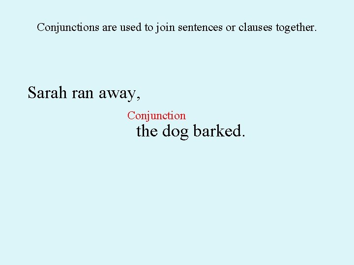 Conjunctions are used to join sentences or clauses together. Sarah ran away, Conjunction the