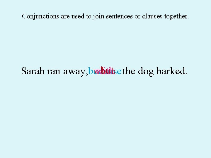 Conjunctions are used to join sentences or clauses together. but the dog barked. Sarah