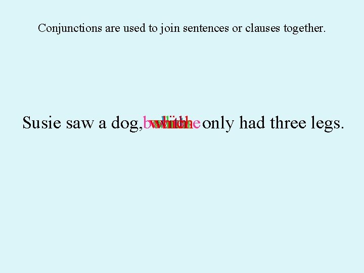 Conjunctions are used to join sentences or clauses together. Susie saw a dog, because