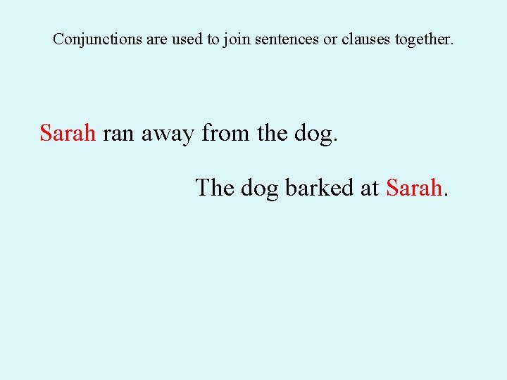 Conjunctions are used to join sentences or clauses together. Sarah ran away from the