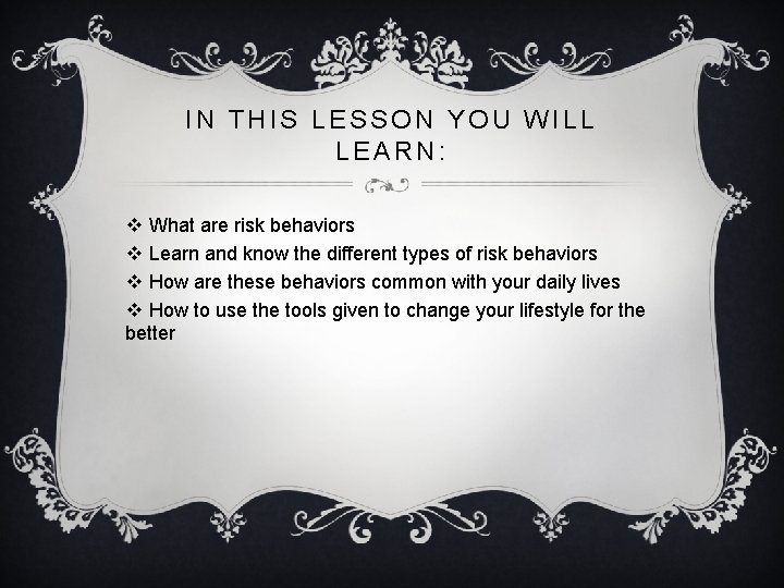IN THIS LESSON YOU WILL LEARN: v What are risk behaviors v Learn and