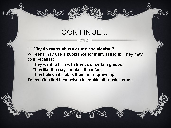 CONTINUE… v Why do teens abuse drugs and alcohol? v Teens may use a