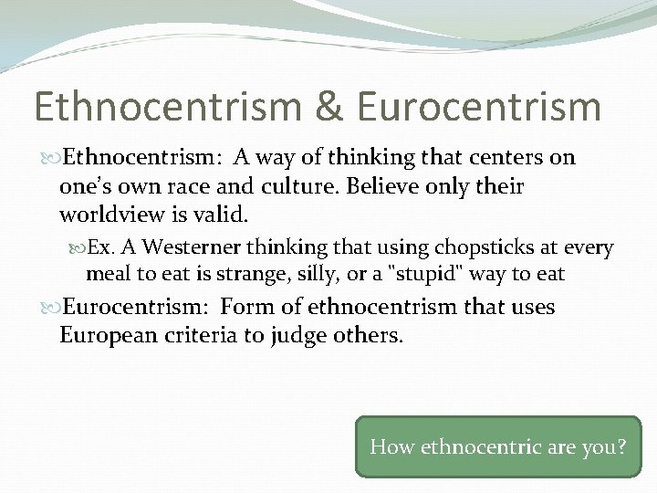 Ethnocentrism & Eurocentrism Ethnocentrism: A way of thinking that centers on one’s own race