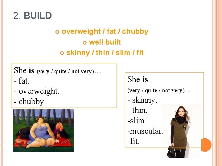 2. BUILD overweight / fat / chubby well built skinny / thin / slim