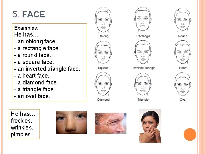 5. FACE Examples: He has… - an oblong face. - a rectangle face. -