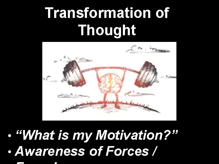 Transformation of Thought • “What is my Motivation? ” • Awareness of Forces /