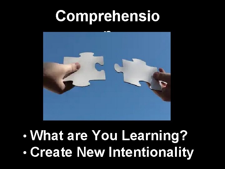 Comprehensio n • What are You Learning? • Create New Intentionality 