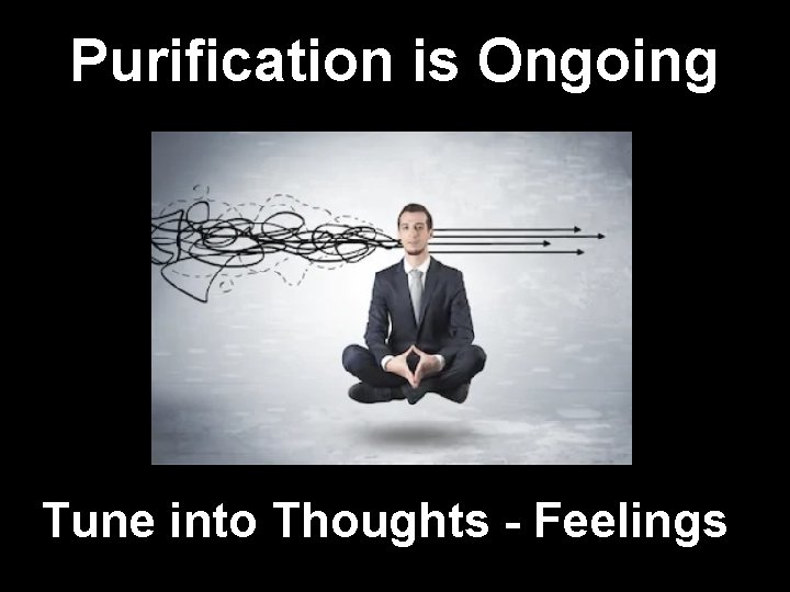 Purification is Ongoing Tune into Thoughts - Feelings 