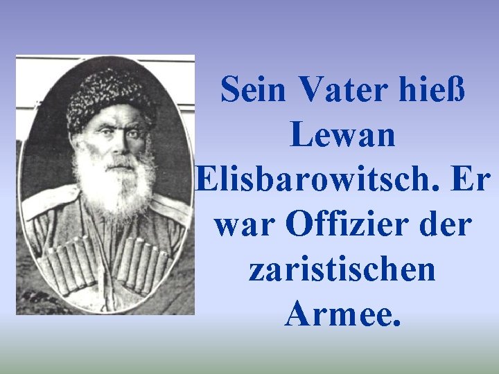 Sein Vater hieß Lewan Elisbarowitsch. Er war Offizier der zaristischen Armee. 