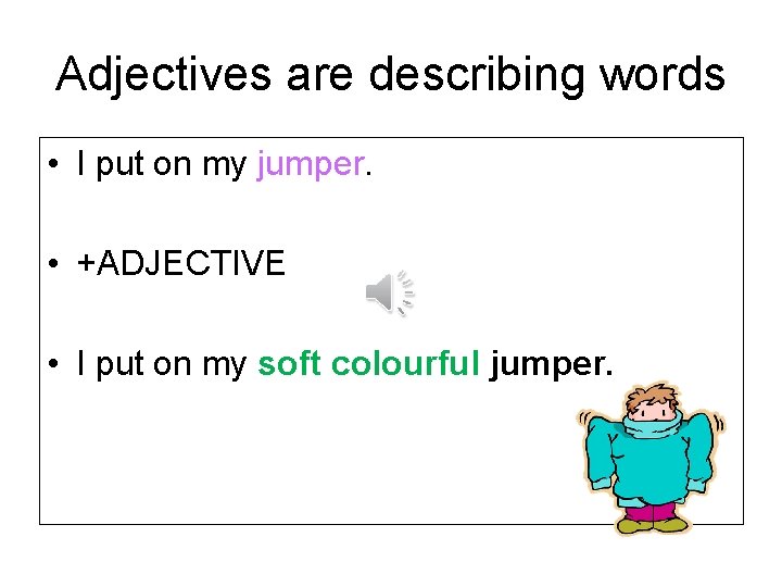 Adjectives are describing words • I put on my jumper. • +ADJECTIVE • I