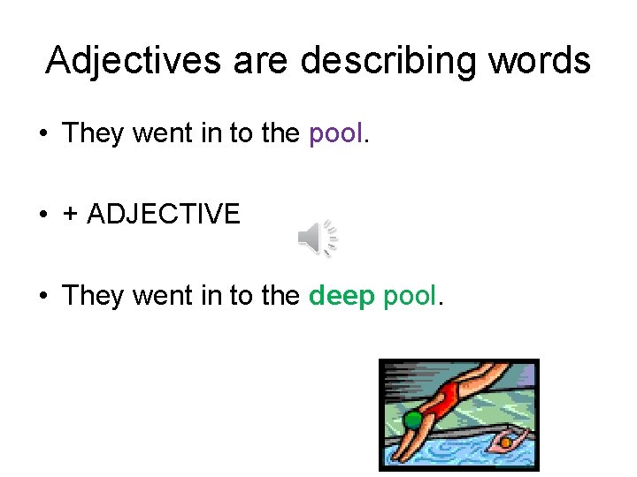 Adjectives are describing words • They went in to the pool. • + ADJECTIVE