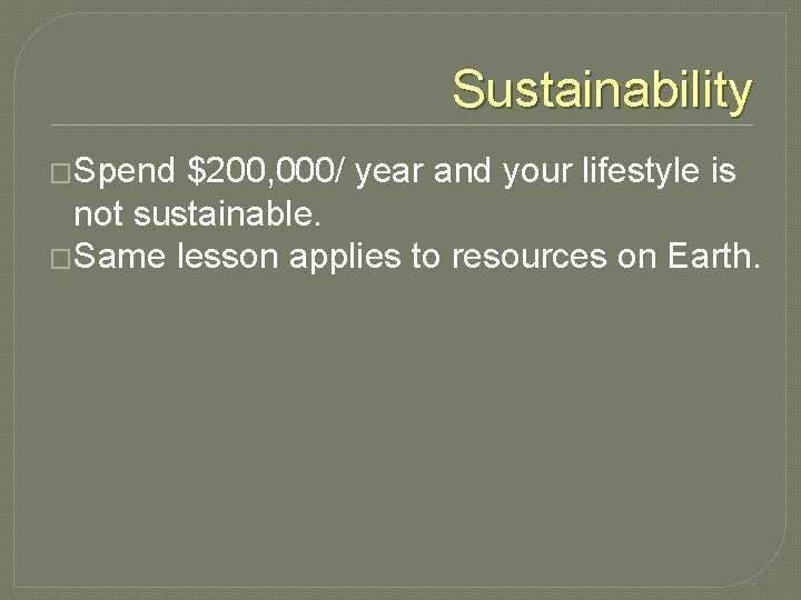 Sustainability �Spend $200, 000/ year and your lifestyle is not sustainable. �Same lesson applies