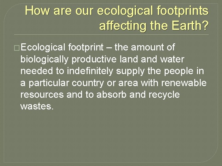 How are our ecological footprints affecting the Earth? �Ecological footprint – the amount of
