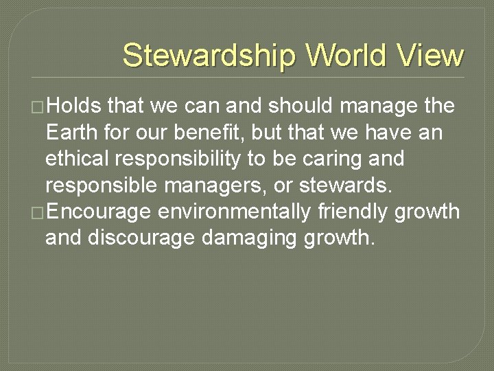 Stewardship World View �Holds that we can and should manage the Earth for our