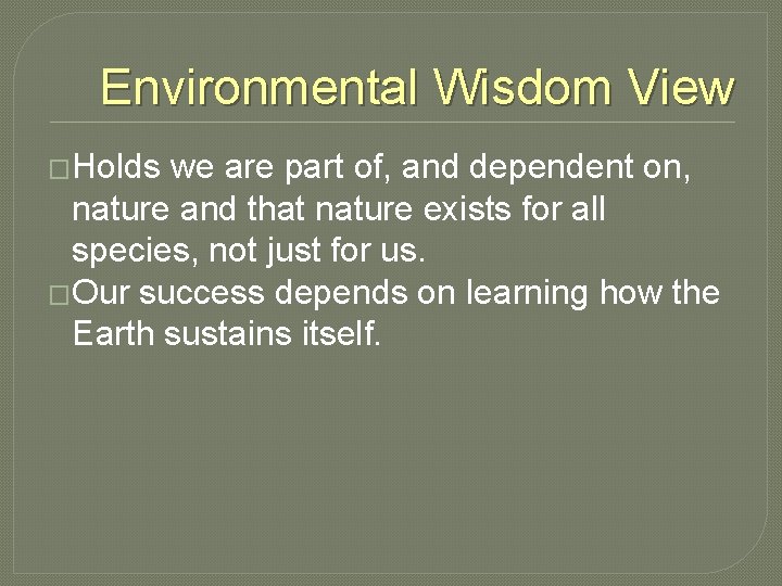 Environmental Wisdom View �Holds we are part of, and dependent on, nature and that