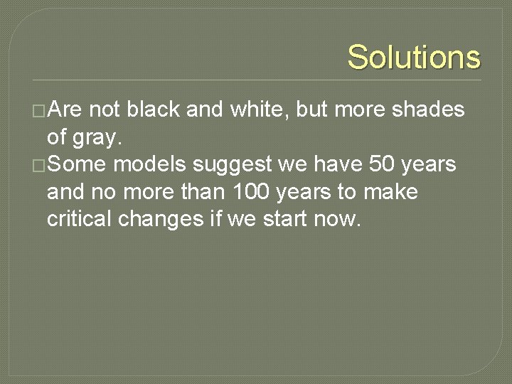 Solutions �Are not black and white, but more shades of gray. �Some models suggest